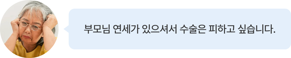 부모님 연세가 있으셔서 수술은 피하고 싶습니다.