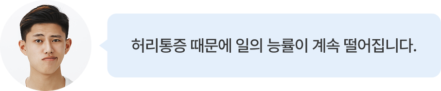 허리통증 때문에 일의 능률이 계속 떨어집니다.